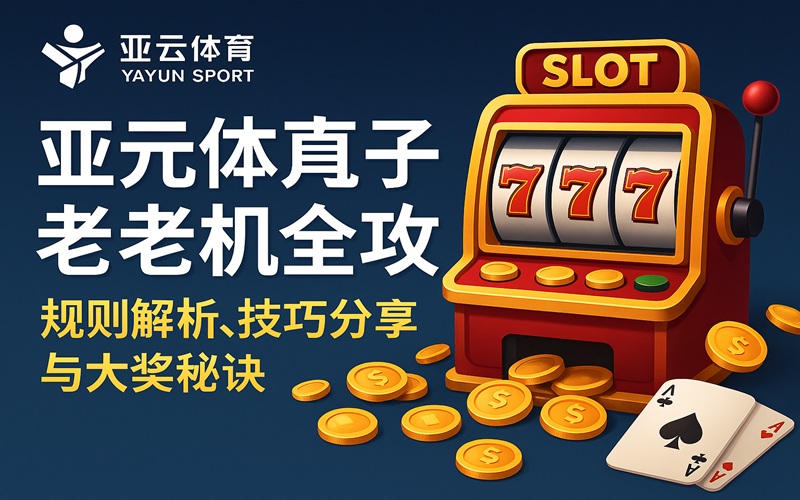 亚云体育电子老虎机全攻略：规则、技巧与大奖秘诀