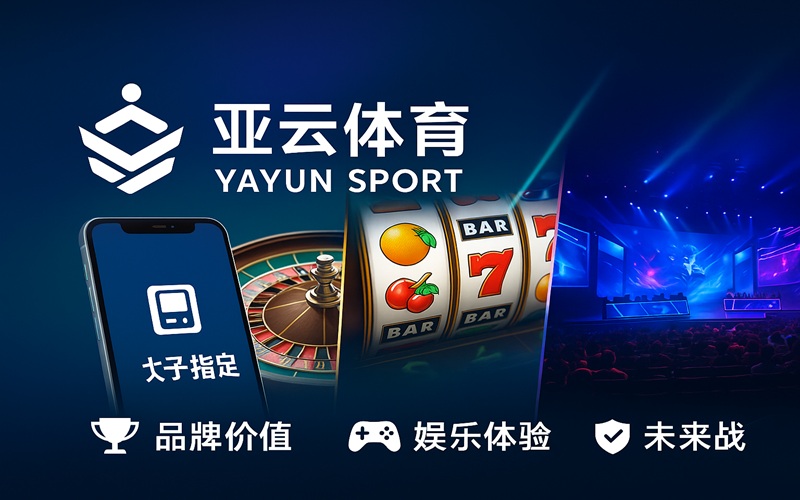 亚云体育全面解读：品牌价值、娱乐体验与未来战略