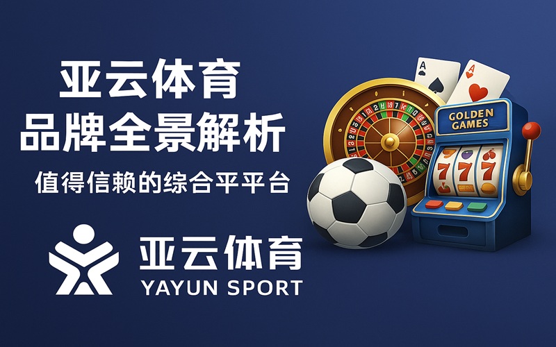 亚云体育品牌全景解析：值得信赖的综合娱乐平台