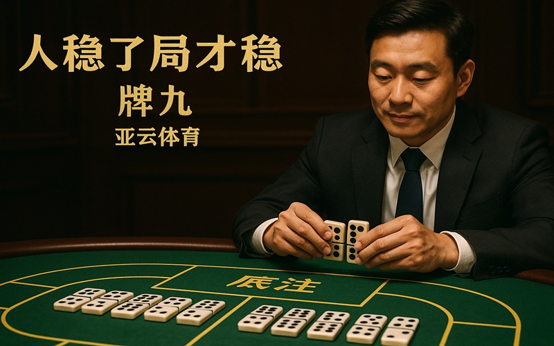 在亚云体育的《牌九》桌上,人稳了局才稳 在亚云体育的《牌九》桌上,人稳了局才稳