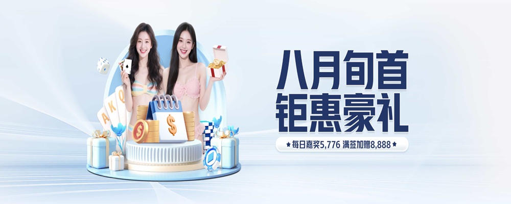 亚云体育八月旬首，钜惠豪礼：每日嘉奖5776，满签嘉赠8888