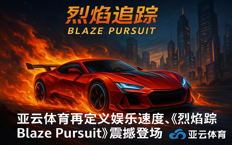 从科技到热血，亚云体育用《烈焰追踪》点燃新一代娱乐体验